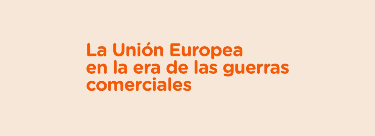 La Unión Europea en la era de las guerras comerciales